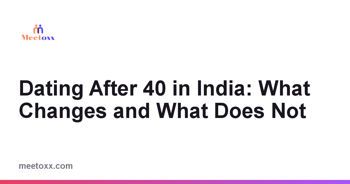 Dating After 40 in India: What Changes and What Does Not