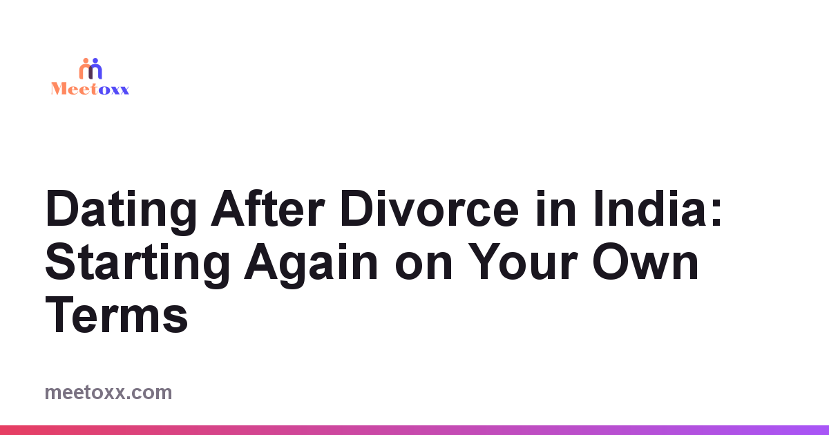 Dating After Divorce in India: Starting Again on Your Own Terms