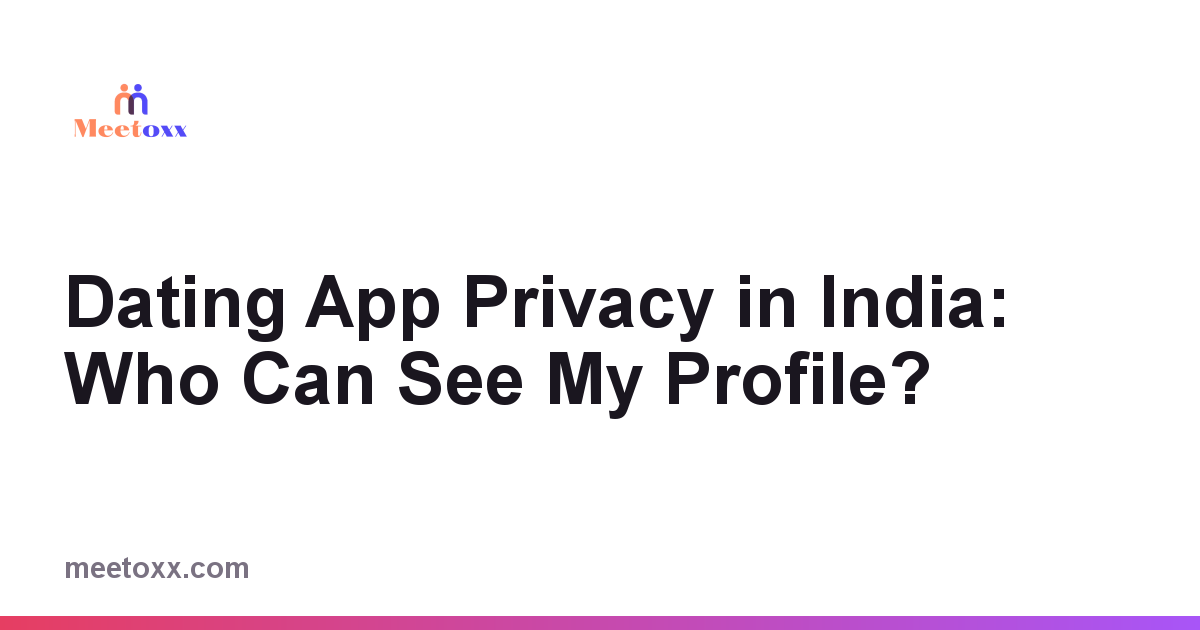 Dating App Privacy in India: Who Can See My Profile?