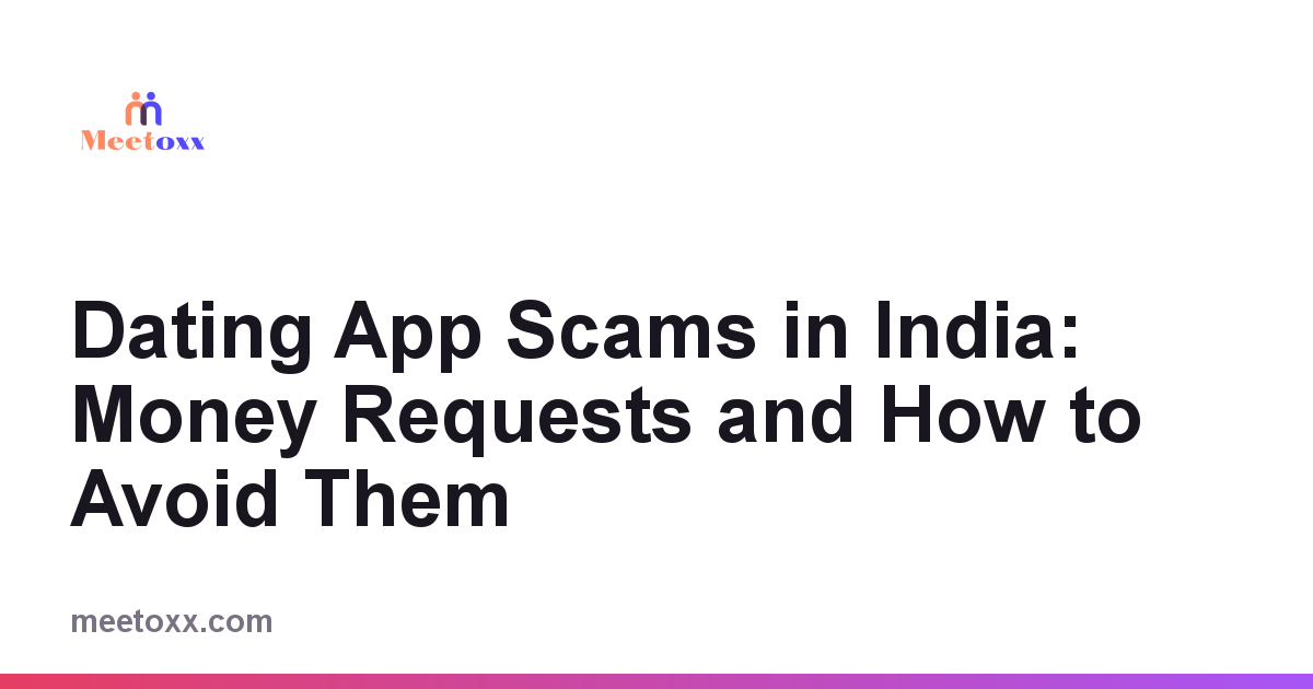 Dating App Scams in India: Money Requests and How to Avoid Them