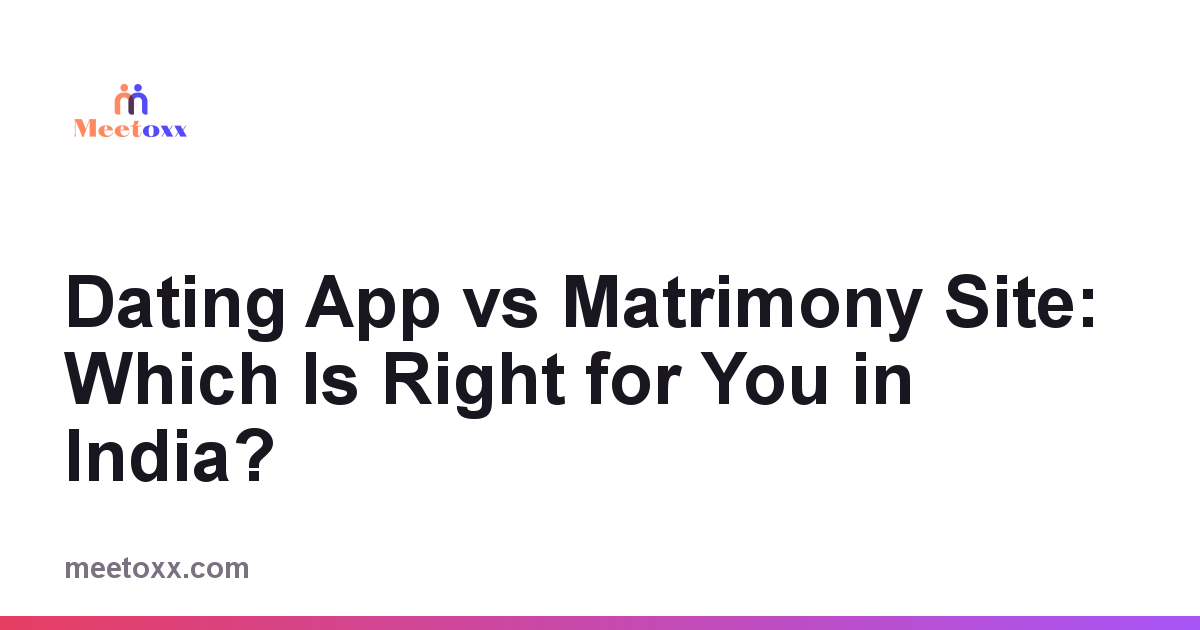Dating App vs Matrimony Site: Which Is Right for You in India?