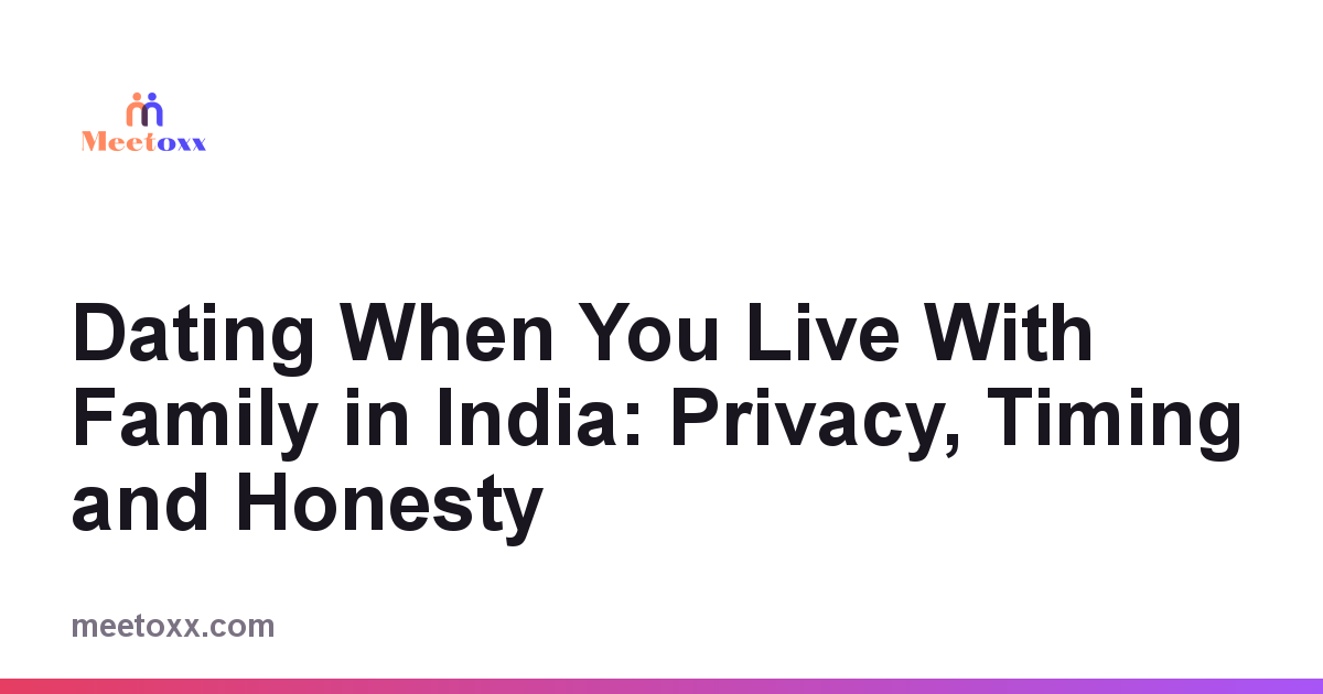 Dating While Living With Parents in India: Privacy, Timing and Honesty