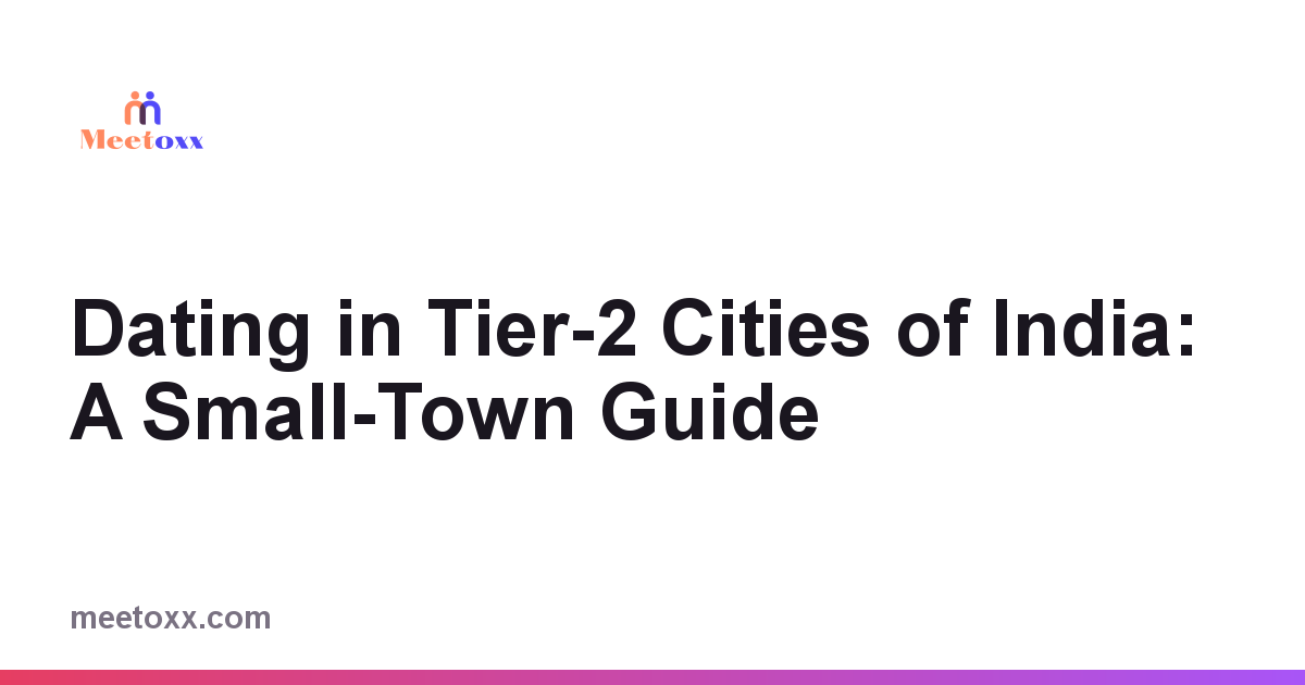 Dating in Tier-2 Cities of India: A Small-Town Guide