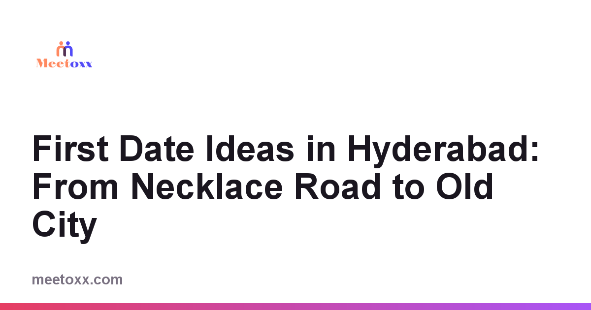 First Date Ideas in Hyderabad: From Necklace Road to Old City