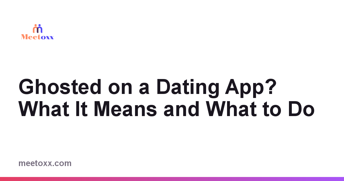 Ghosted on a Dating App? What It Means and What to Do