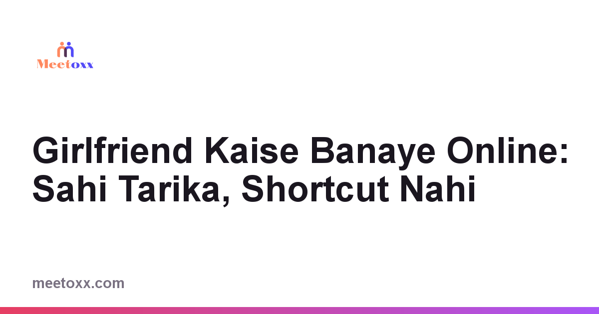 Girlfriend Kaise Banaye Online: Sahi Tarika, Shortcut Nahi