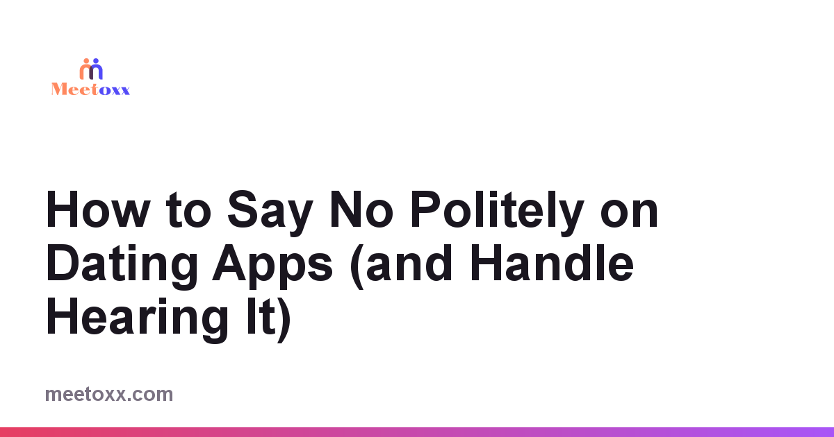 How to Say No Politely on Dating Apps (and Handle Hearing It)