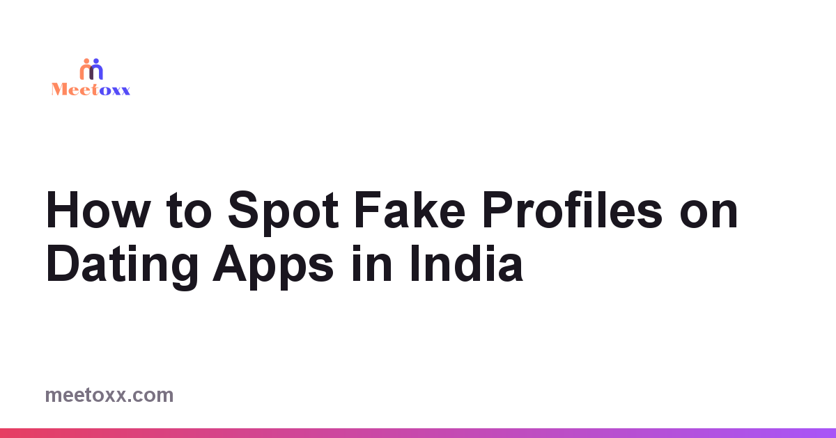 How to Spot Fake Profiles on Dating Apps in India
