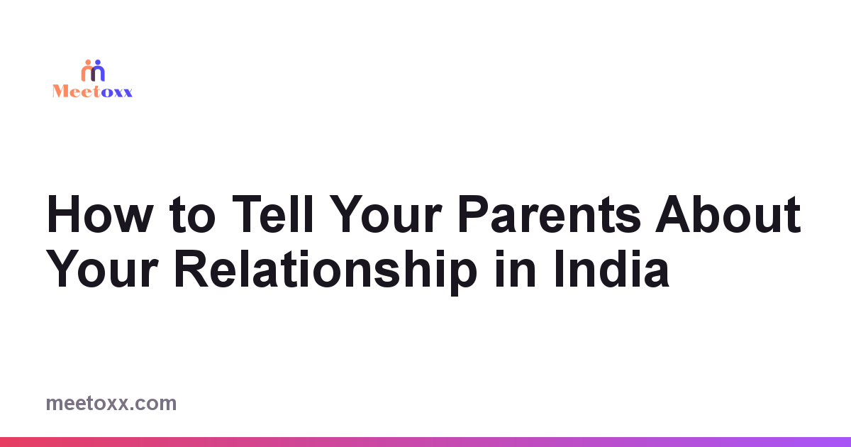 How to Tell Your Parents About Your Relationship in India