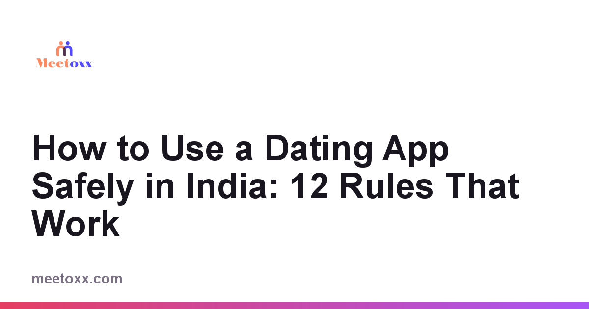 How to Use a Dating App Safely in India: 12 Rules That Work