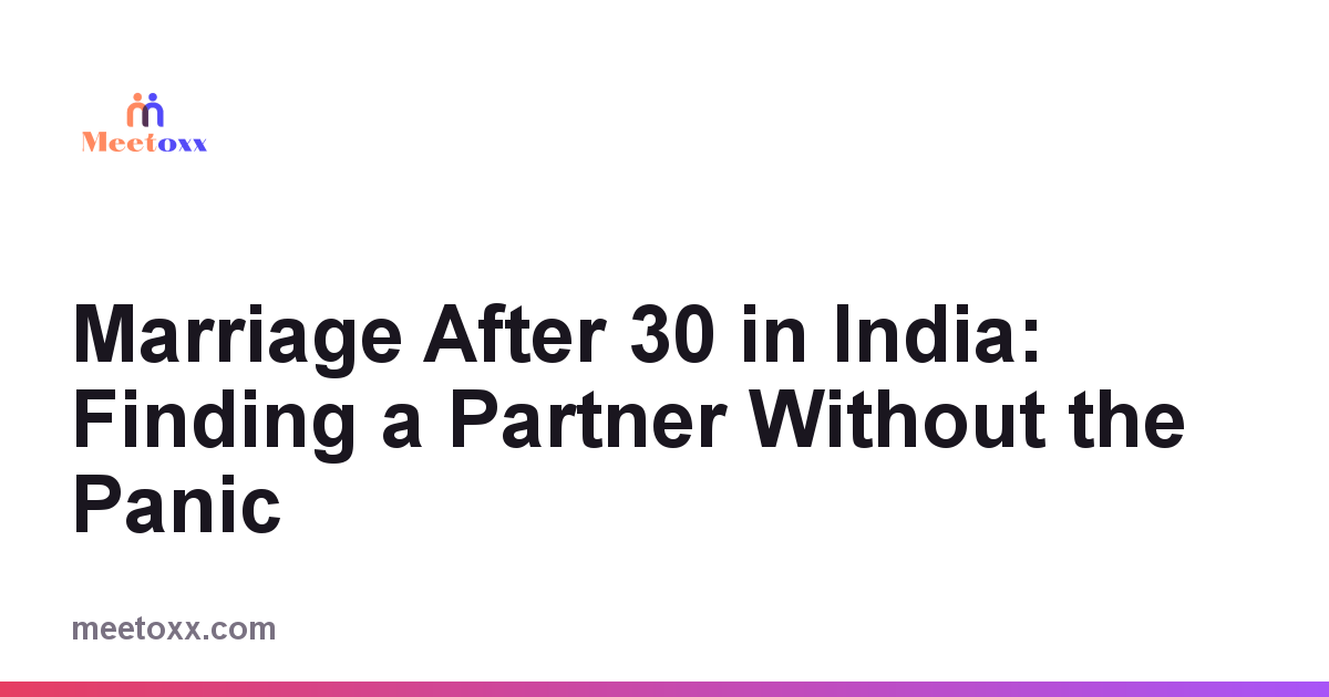 Marriage After 30 in India: Finding a Partner Without the Panic