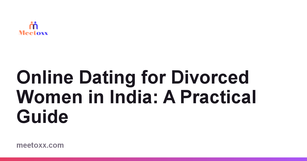 Online Dating for Divorced Women in India: A Practical Guide