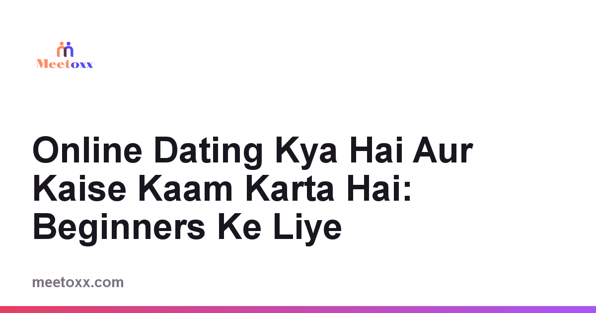 Online Dating Kya Hai Aur Kaise Kaam Karta Hai: Beginners Ke Liye