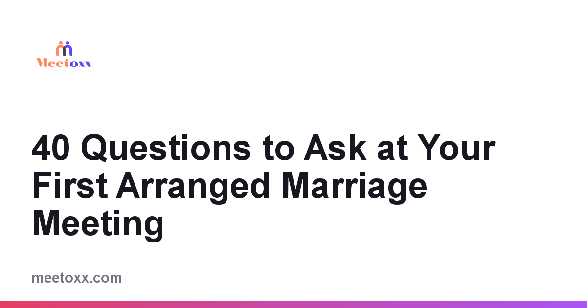 40 Questions to Ask at Your First Arranged Marriage Meeting